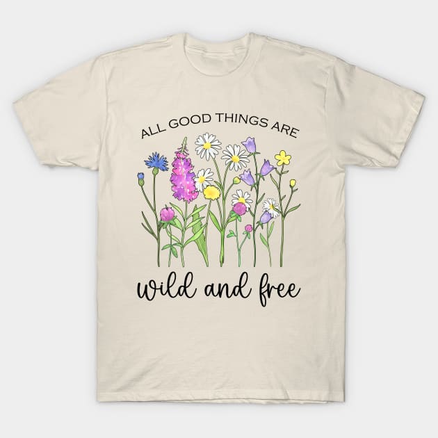 Blooming Wildflowers - All Good Things Are Wild And Free T-Shirt by Whimsical Frank